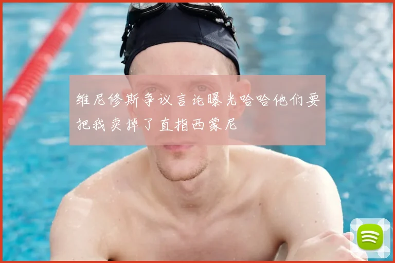 维尼修斯争议言论曝光哈哈他们要把我卖掉了直指西蒙尼