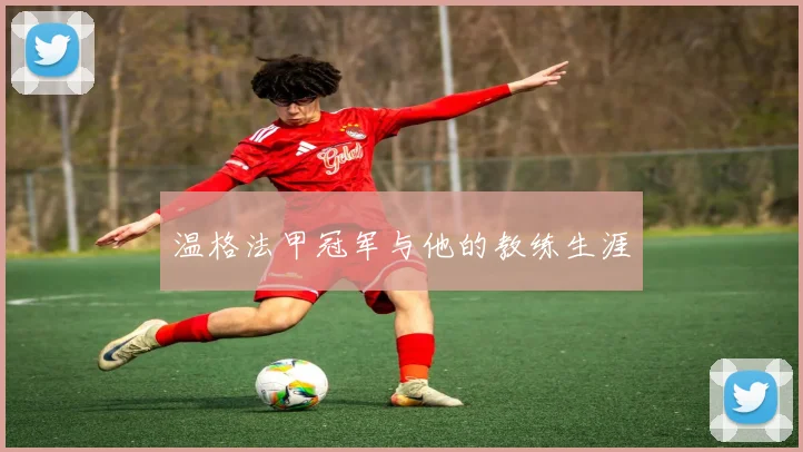 温格法甲冠军与他的教练生涯