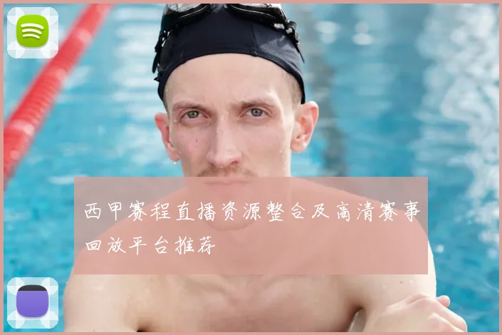 西甲赛程直播资源整合及高清赛事回放平台推荐